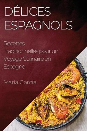 Délices Espagnols: Recettes Traditionnelles Pour Un Voyage Culinaire En Espagne (French Edition)