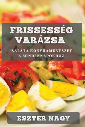 Frissesség Varázsa: Saláta Konyhaművészet A Mindennapokhoz (Hungarian Edition)