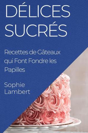 Délices Sucrés: Recettes De Gâteaux Qui Font Fondre Les Papilles (French Edition)