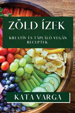 Zöld Ízek: Kreatív És Tápláló Vegán Receptek (Hungarian Edition)