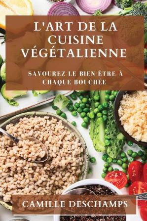 L'Art De La Cuisine Végétalienne: Savourez Le Bien-Être À Chaque Bouchée (French Edition)