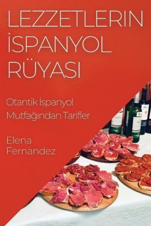 Lezzetlerin Ispanyol Rüyası: Otantik Ispanyol Mutfağından Tarifler (Turkish Edition)