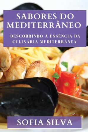 Sabores Do Mediterrâneo: Descobrindo A Essência Da Culinária Mediterrânea (Portuguese Edition)