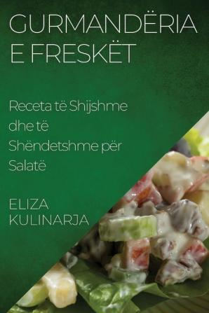 Gurmandëria E Freskët: Receta Të Shijshme Dhe Të Shëndetshme Për Salatë (Albanian Edition)