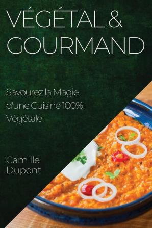 Végétal & Gourmand: Savourez La Magie D'Une Cuisine 100% Végétale (French Edition)