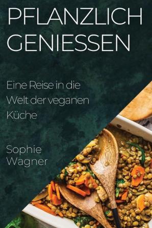 Pflanzlich Genießen: Eine Reise In Die Welt Der Veganen Küche (German Edition)