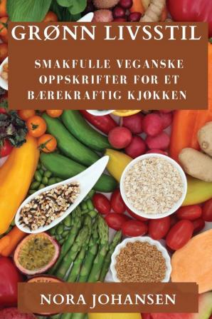 Grønn Livsstil: Smakfulle Veganske Oppskrifter For Et Bærekraftig Kjøkken (Norwegian Edition)