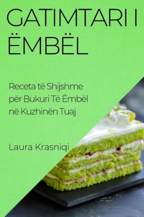 Gatimtari I Ëmbël: Receta Të Shijshme Për Bukuri Të Ëmbël Në Kuzhinën Tuaj (Albanian Edition)