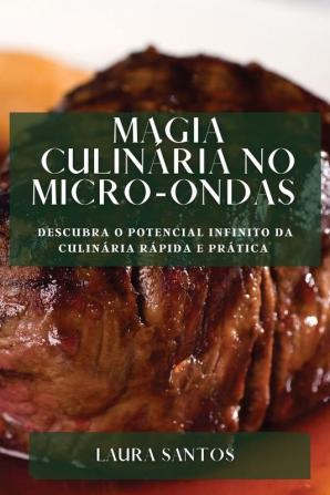 Magia Culinária No Micro-Ondas: Descubra O Potencial Infinito Da Culinária Rápida E Prática (Portuguese Edition)