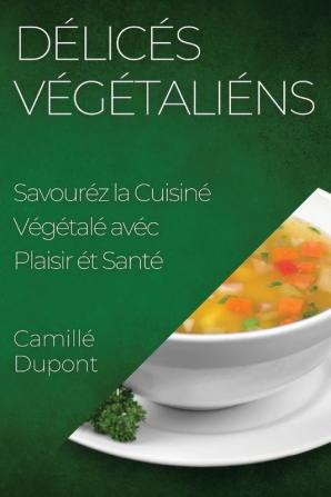 Délicés Végétaliéns: Savouréz La Cuisiné Végétalé Avec Plaisir Ét Santé (French Edition)