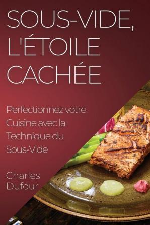 Sous-Vide, L'Étoile Cachée: Perfectionnez Votre Cuisine Avec La Technique Du Sous-Vide (French Edition)