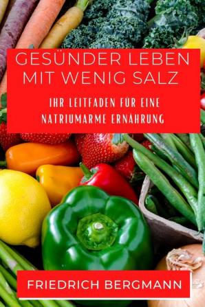 Gesünder Leben Mit Wenig Salz: Ihr Leitfaden Für Eine Natriumarme Ernährung (German Edition)