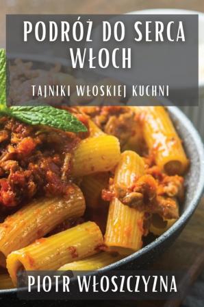 Podróż Do Serca Wloch: Tajniki Wloskiej Kuchni (Polish Edition)