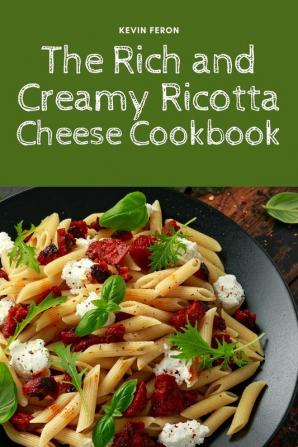 The Rich and Creamy Ricotta Cheese Cookbook