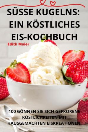 Süsse Kugelns: Ein Köstliches Eiskochbuch (German Edition)