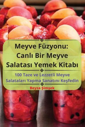 Meyve Füzyonu: Canlı Bir Meyve Salatası Yemek Kitabı (Turkish Edition)