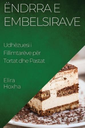 Ëndrra E Embelsirave: Udhëzuesi I Fillimtarëve Për Tortat Dhe Pastat (Albanian Edition)