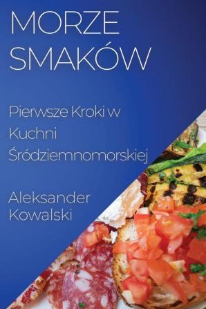 Morze Smaków: Pierwsze Kroki W Kuchni Śródziemnomorskiej (Polish Edition)