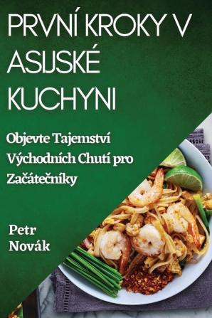 První Kroky V Asijské Kuchyni: Objevte Tajemství Východních Chutí Pro Začátečníky (Czech Edition)