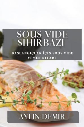 Sous Vide Sihirbazı: Başlangıçlar Için Sous Vide Yemek Kitabı (Turkish Edition)