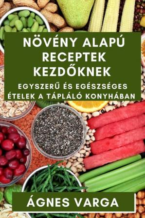 Növény Alapú Receptek Kezdőknek: Egyszerű És Egészséges Ételek A Tápláló Konyhában (Hungarian Edition)