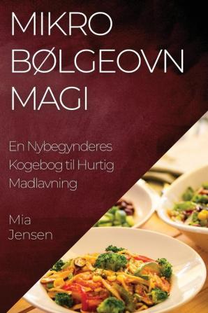 Mikrobølgeovn Magi: En Nybegynderes Kogebog Til Hurtig Madlavning (Danish Edition)