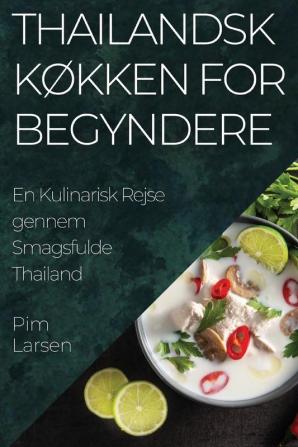 Thailandsk Køkken For Begyndere: En Kulinarisk Rejse Gennem Smagsfulde Thailand (Danish Edition)