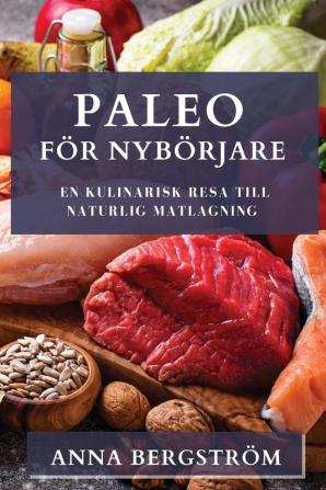 Paleo För Nybörjare: En Kulinarisk Resa Till Naturlig Matlagning (Swedish Edition)