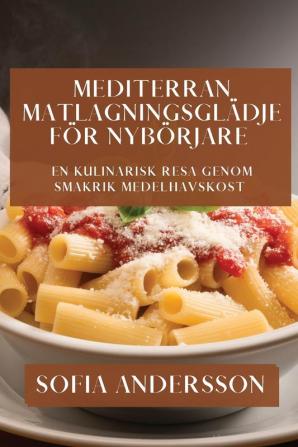 Mediterran Matlagningsglädje För Nybörjare: En Kulinarisk Resa Genom Smakrik Medelhavskost (Swedish Edition)