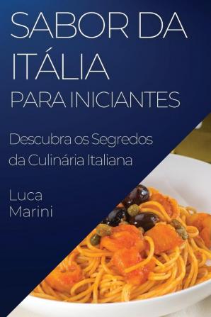 Sabor Da Itália Para Iniciantes: Descubra Os Segredos Da Culinária Italiana (Portuguese Edition)