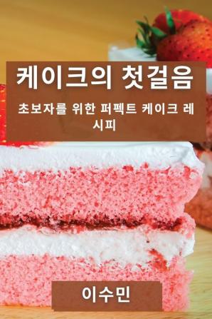 케이크의 첫걸음: 초보자를 위한 퍼펙트 케이크 레시피 (Korean Edition)