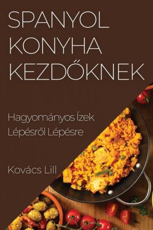 Spanyol Konyha Kezdőknek: Hagyományos Ízek Lépésről Lépésre (Hungarian Edition)