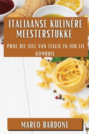 Italiaanse Kulinêre Meesterstukke: Proe Die Siel Van Italië In Jou Eie Kombuis (Afrikaans Edition)