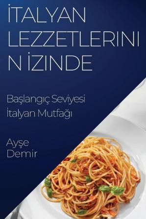 Italyan Lezzetlerinin Izinde: Başlangıç Seviyesi Italyan Mutfağı (Turkish Edition)