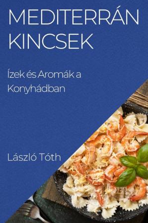 Mediterrán Kincsek: Ízek És Aromák A Konyhádban (Hungarian Edition)