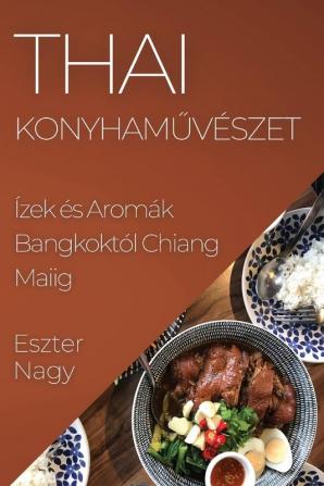 Thai Konyhaművészet: Ízek És Aromák Bangkoktól Chiang Maiig (Hungarian Edition)