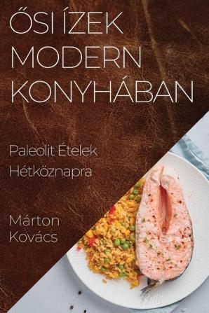 Ősi Ízek Modern Konyhában: Paleolit Ételek Hétköznapra (Hungarian Edition)