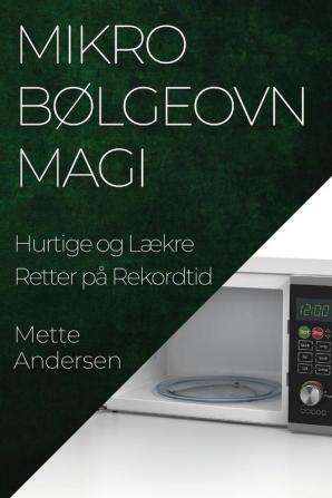 Mikrobølgeovn Magi: Hurtige Og Lækre Retter På Rekordtid (Danish Edition)