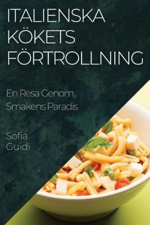 Italienska Kökets Förtrollning: En Resa Genom Smakens Paradis (Swedish Edition)