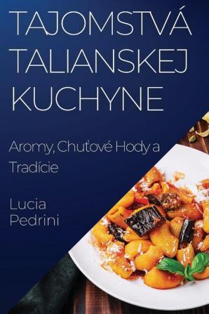 Tajomstvá Talianskej Kuchyne: Aromy, Chuťové Hody A Tradície (Slovak Edition)