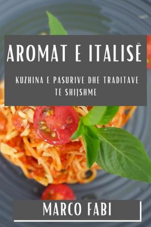 Aromat E Italisë: Kuzhina E Pasurive Dhe Traditave Të Shijshme (Albanian Edition)