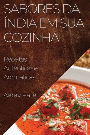 Sabores Da Índia Em Sua Cozinha: Receitas Autênticas E Aromáticas (Portuguese Edition)