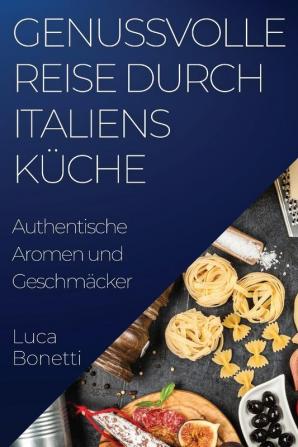 Genussvolle Reise Durch Italiens Küche: Authentische Aromen Und Geschmäcker (German Edition)