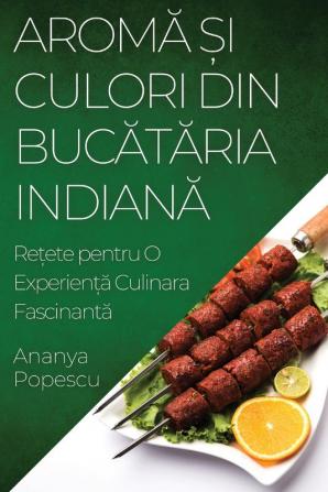 Aromă Și Culori Din Bucătăria Indiană: Rețete Pentru O Experiență Culinara Fascinantă (Romanian Edition)