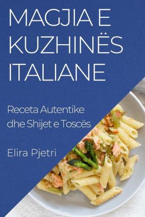 Magjia E Kuzhinës Italiane: Receta Autentike Dhe Shijet E Toscës (Albanian Edition)