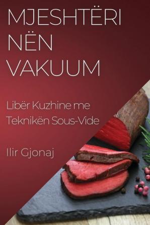 Mjeshtëri Nën Vakuum: Libër Kuzhine Me Teknikën Sous-Vide (Albanian Edition)