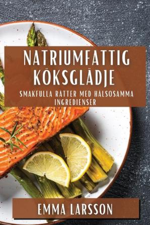 Natriumfattig Köksglädje: Smakfulla Rätter Med Hälsosamma Ingredienser (Swedish Edition)