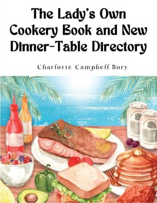 The Lady's Own Cookery Book and New Dinner-Table Directory