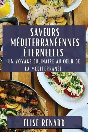 Saveurs Méditerranéennes Éternelles: Un Voyage Culinaire Au Coeur De La Méditerranée (French Edition)