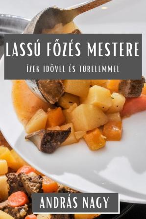 Lassú Főzés Mestere: Ízek Idővel És Türelemmel (Hungarian Edition)